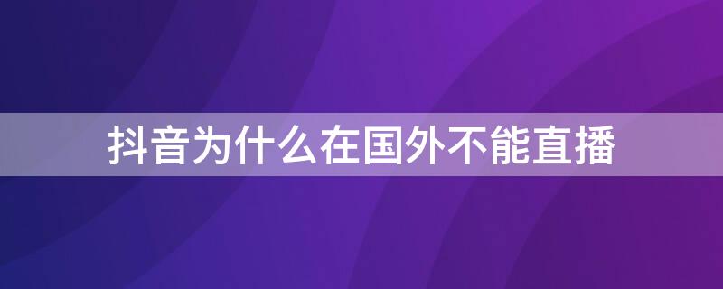 抖音为什么在国外不能直播