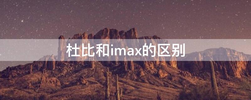 杜比和imax的区别