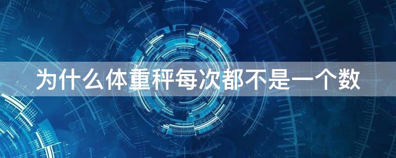 为什么体重秤每次都不是一个数