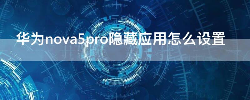 华为nova5pro隐藏应用怎么设置