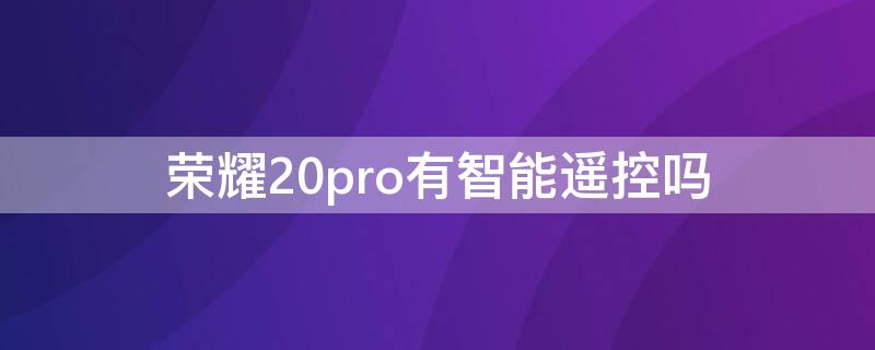 荣耀20pro有智能遥控吗 荣耀20pro带遥控功能吗