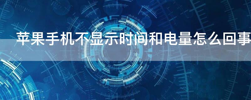 iPhone手机不显示时间和电量怎么回事（苹果手机不显示时间和电量怎么回事）