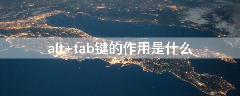 alt+tab键的作用是什么（alt加tab的作用）