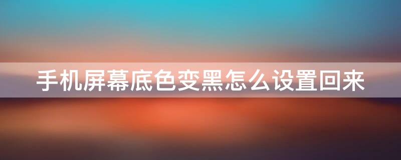 手机屏幕底色变黑怎么设置回来（手机底色变黑怎么调整）