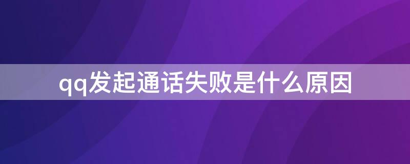 qq发起通话失败是什么原因 QQ发起通话失败啥意思