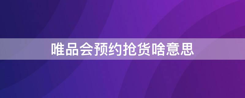 唯品会预约抢货啥意思（唯品会 抢货）