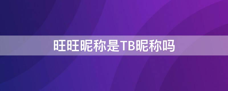 旺旺昵称是TB昵称吗（淘宝旺旺是昵称吗）