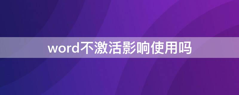 word不激活影响使用吗（word如果不激活会怎么样）