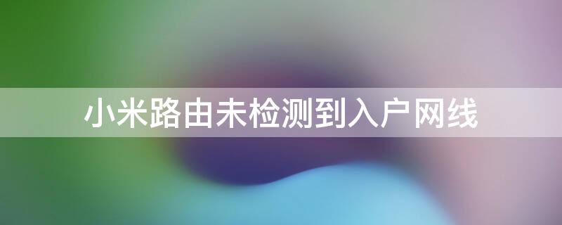 小米路由未检测到入户网线 小米路由器未检测入户网线