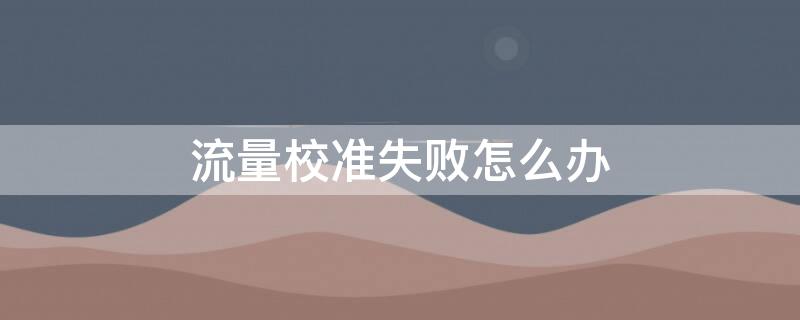 流量校准失败怎么办