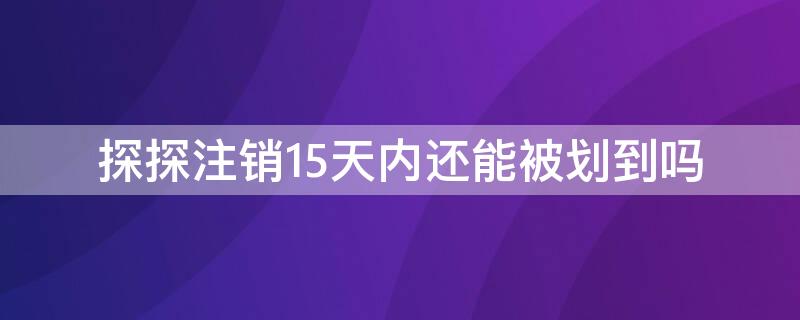 探探注销15天内还能被划到吗 探探注销15天是什么状态