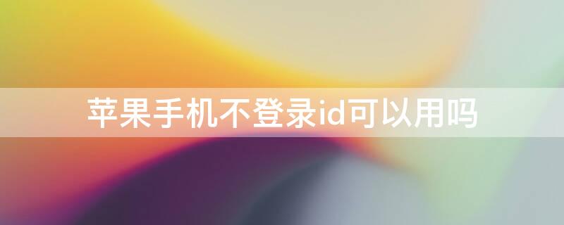 iPhone手机不登录id可以用吗(iphone不登陆id可以使用吗)