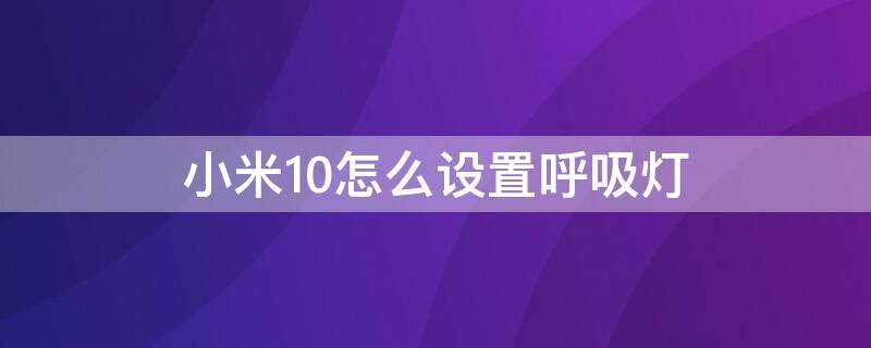 小米10怎么设置呼吸灯