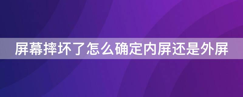 屏幕摔坏了怎么确定内屏还是外屏（怎么看摔到外屏还是内屏）