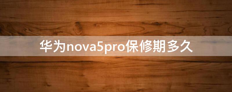 华为nova5pro保修期多久（华为nova5pro手机保修多久）