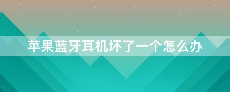 iPhone蓝牙耳机坏了一个怎么办 iphone蓝牙耳机坏了一只