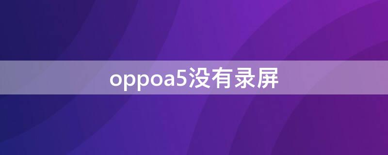 oppoa5没有录屏（oppoa5没有录屏功能怎么办）