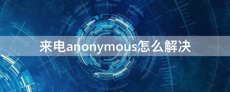 来电anonymous怎么解决