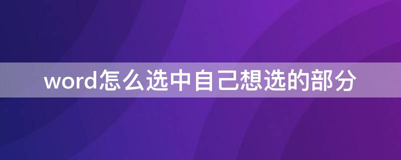 word怎么选中自己想选的部分 word怎么选中自己想选的部分生成新的文件