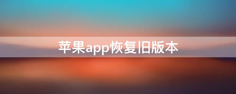 iPhoneapp恢复旧版本（苹果手机恢复旧版本）