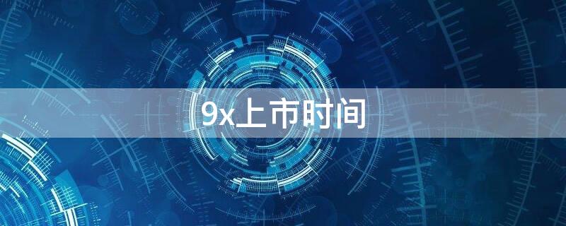 9x上市时间（9x啥时候上市）