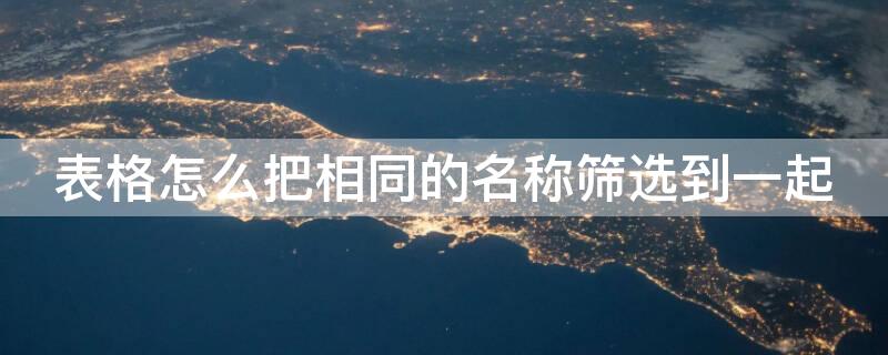 表格怎么把相同的名称筛选到一起（如何在表格中筛选出相同的名字?）