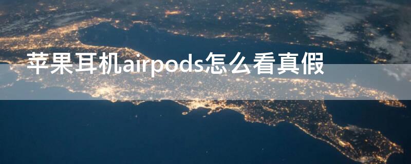 iPhone耳机airpods怎么看真假（怎么辨别苹果耳机真假airpods）