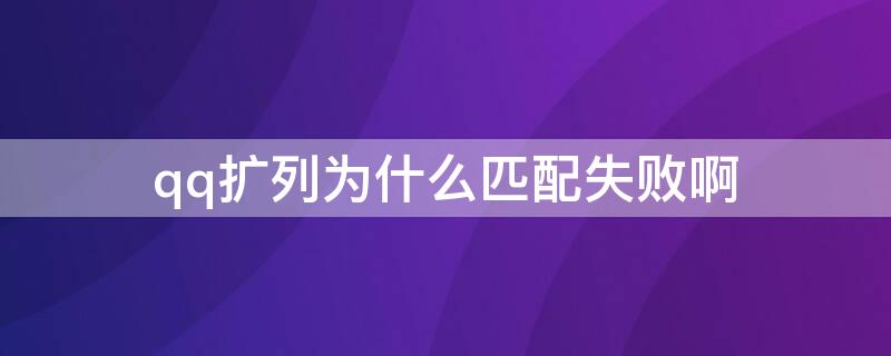 qq扩列为什么匹配失败啊（Qq扩列为什么匹配失败?）