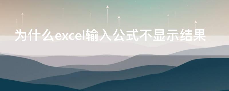 为什么excel输入公式不显示结果 为什么excel表格输入公式不显示结果