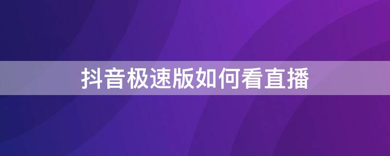 抖音极速版如何看直播 抖音极速版如何看直播回放