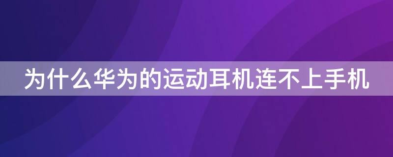 为什么华为的运动耳机连不上手机 华为运动蓝牙耳机连接不上手机怎么办