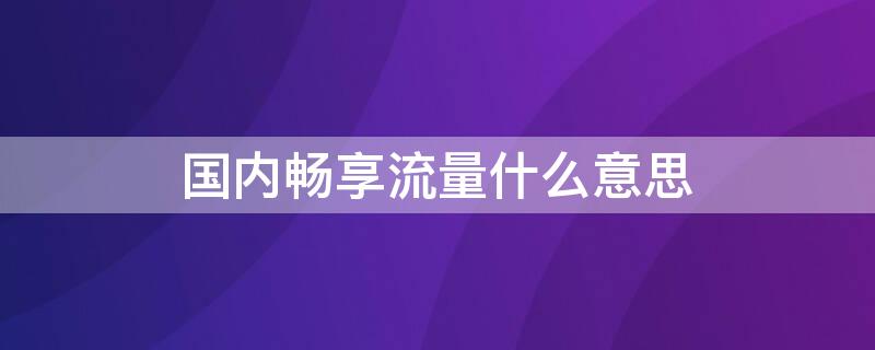 国内畅享流量什么意思 3天国内畅享流量什么意思