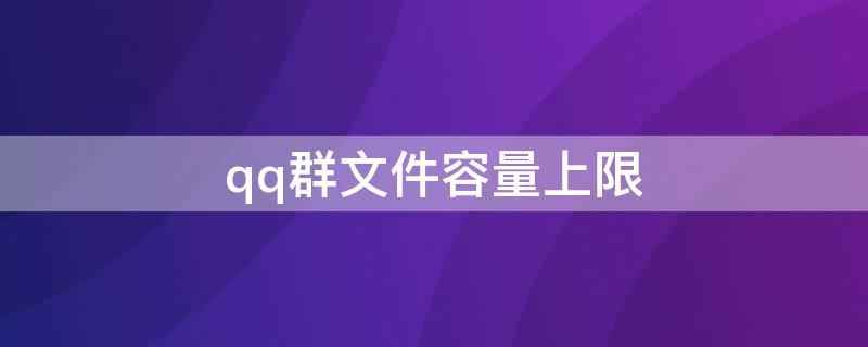 qq群文件容量上限（qq群上传文件数量上限）