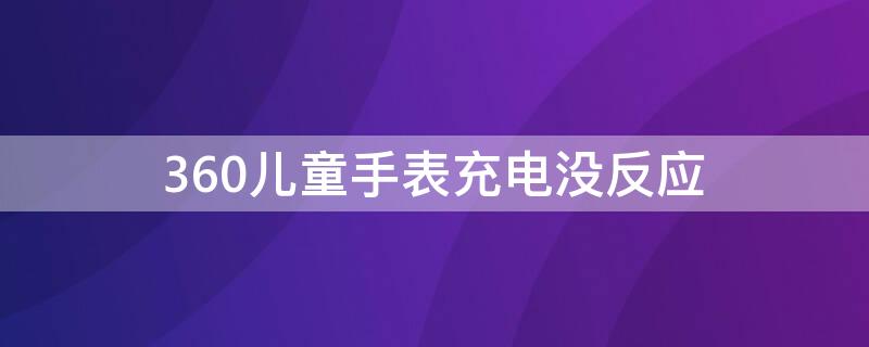 360儿童手表充电没反应（360儿童手表充电没反应8x）