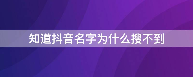 知道抖音名字为什么搜不到