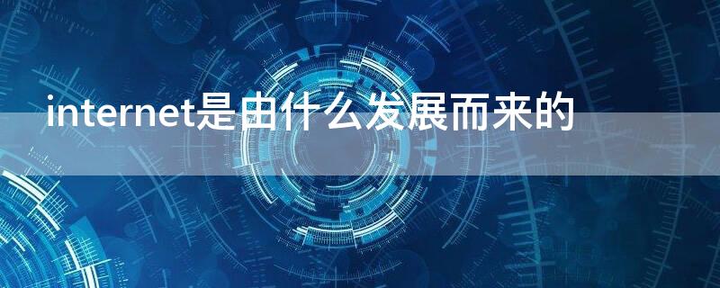 internet是由什么发展而来的（internet是在什么基础上发展起来的）