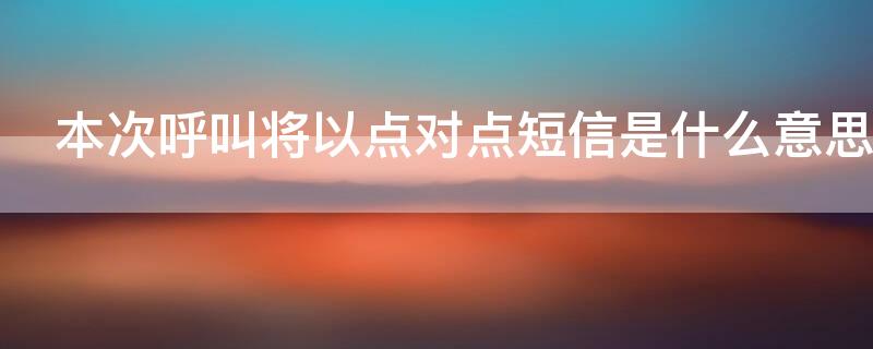 本次呼叫将以点对点短信是什么意思 本次呼叫将以点对点短信是关机吗