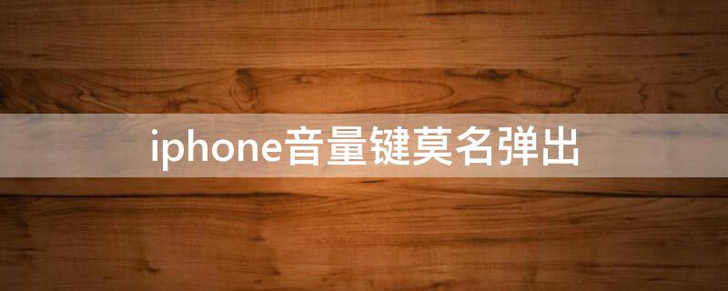 iPhone音量键莫名弹出 iphone6音量键莫名弹出