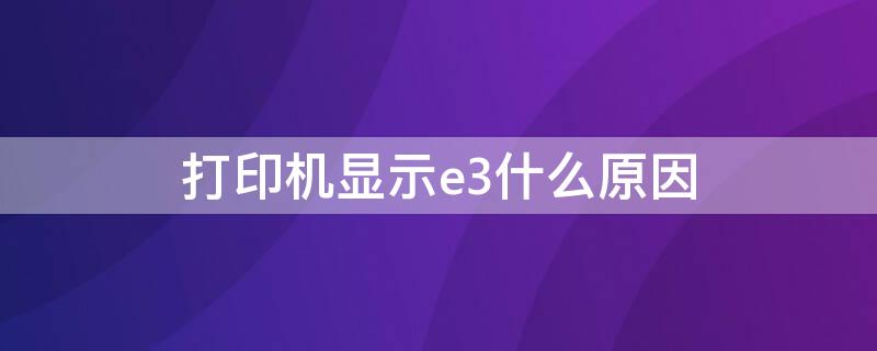 打印机显示e3什么原因（惠普2621打印机显示e3什么原因）