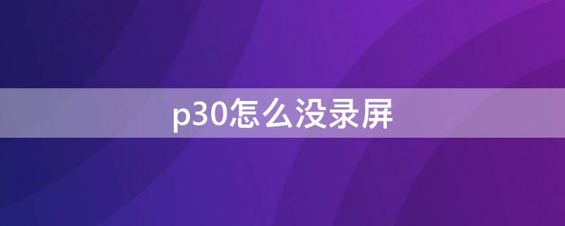 p30怎么没录屏 p30没有录屏