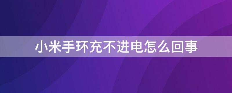 小米手环充不进电怎么回事 小米手环充不进去电解决办法