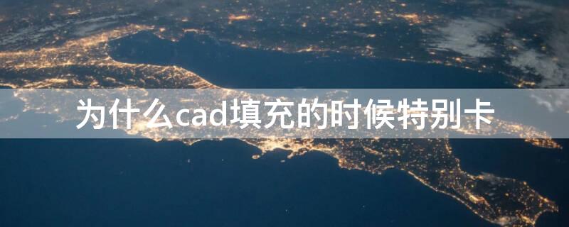 为什么cad填充的时候特别卡（cad在填充的时候为什么特别卡）