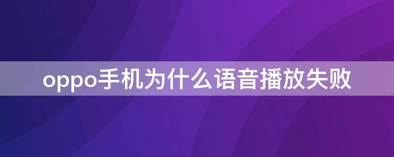 oppo手机为什么语音播放失败 oppo手机音频播放失败