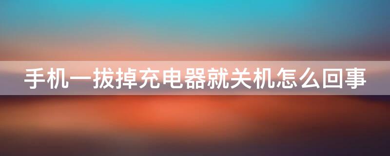 手机一拔掉充电器就关机怎么回事 手机一拔掉充电器就关机了怎么解决