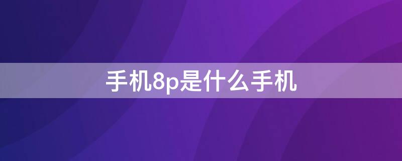 手机8p是什么手机
