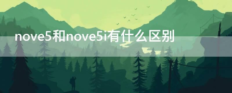 nove5和nove5i有什么区别（nova5i和nove5ipro有什么区别）