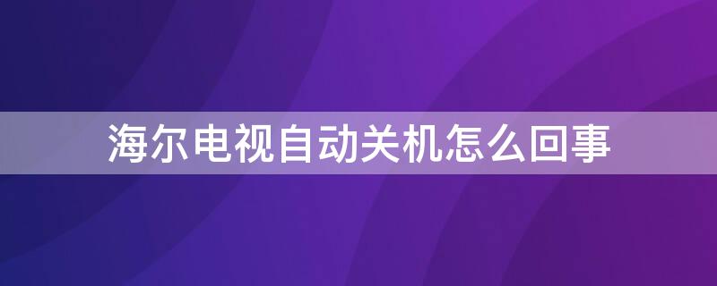 海尔电视自动关机怎么回事