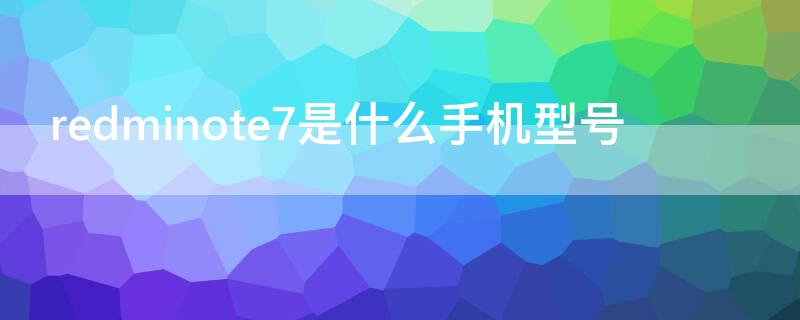 redminote7是什么手机型号 redminote7尺寸