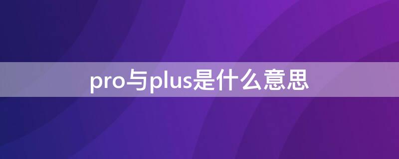 pro与plus是什么意思（pro就是plus吗）
