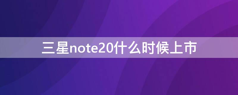 三星note20什么时候上市